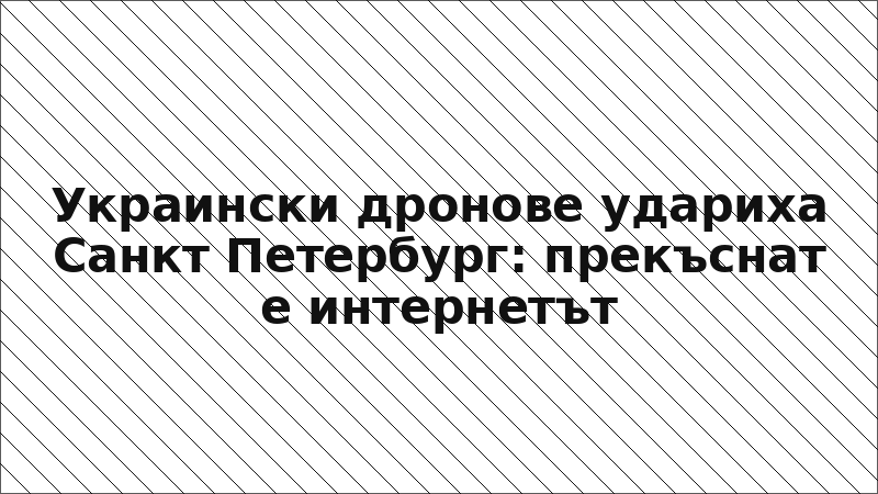 Украински дронове удариха Санкт Петербург: прекъснат е интернетът