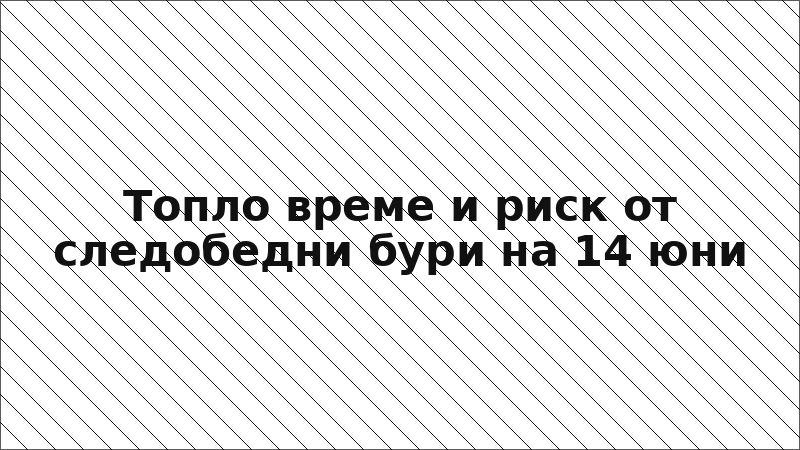 Топло време и риск от следобедни бури на 14 юни