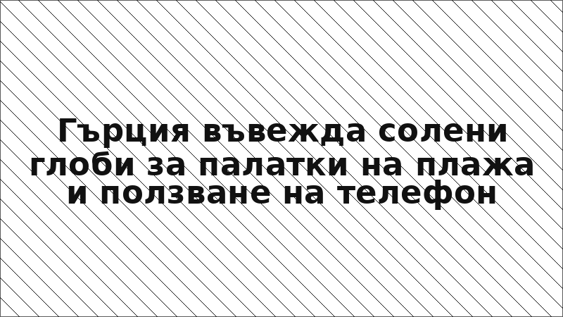 Гърция въвежда солени глоби за палатки на плажа и ползване на телефон