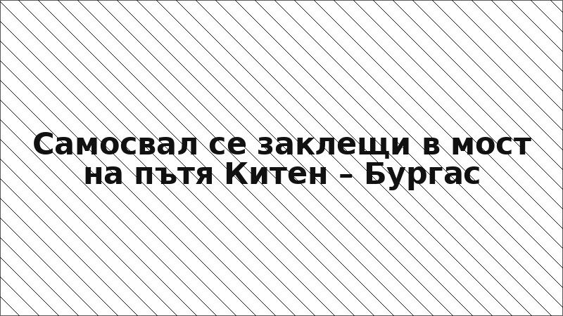 Самосвал се заклещи в мост на пътя Китен – Бургас