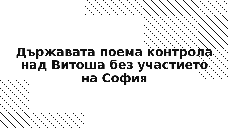 Държавата поема контрола над Витоша без участието на София