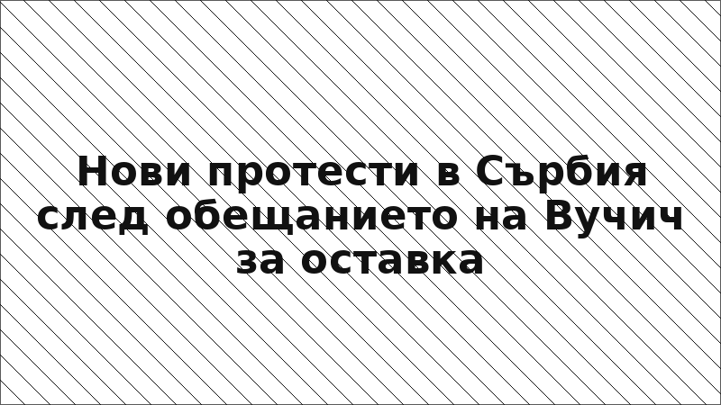 Нови протести в Сърбия след обещанието на Вучич за оставка