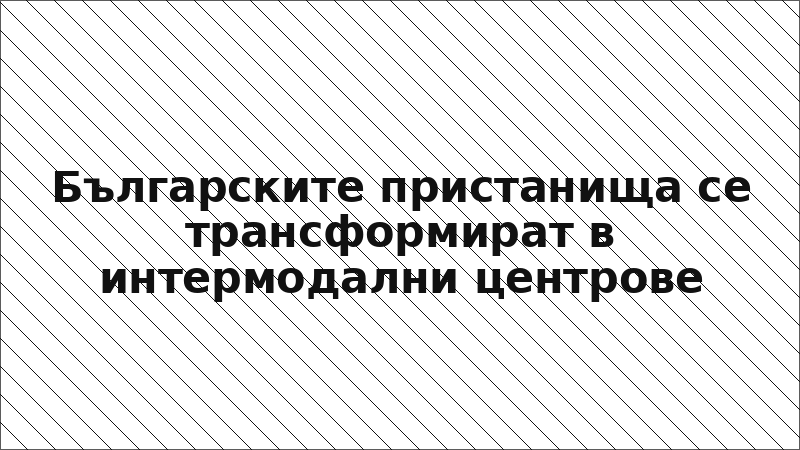 Българските пристанища се трансформират в интермодални центрове