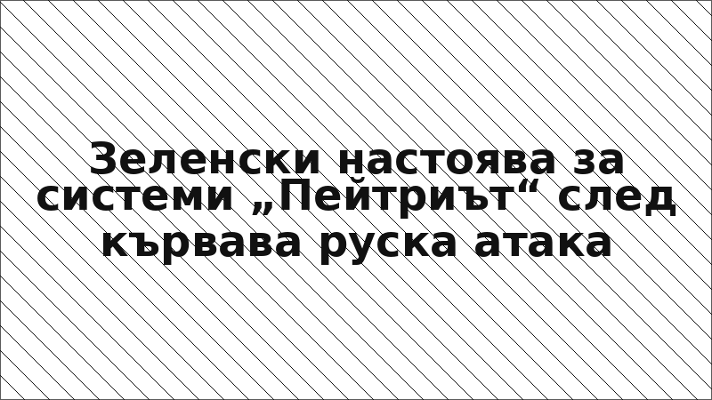 Зеленски настоява за системи „Пейтриът“ след кървава руска атака