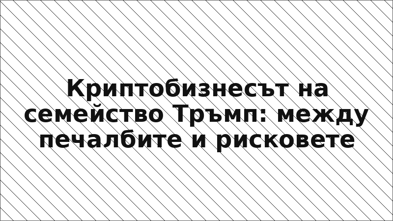 Криптобизнесът на семейство Тръмп: между печалбите и рисковете