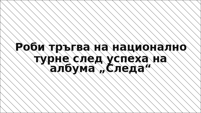 Роби тръгва на национално турне след успеха на албума „Следа“