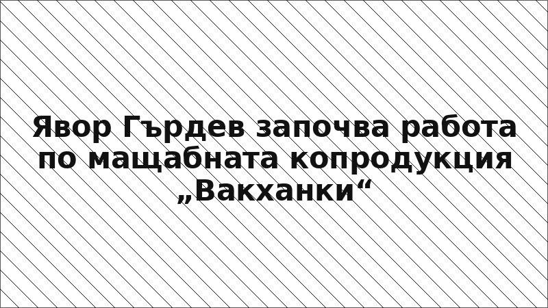 Явор Гърдев започва работа по мащабната копродукция „Вакханки“