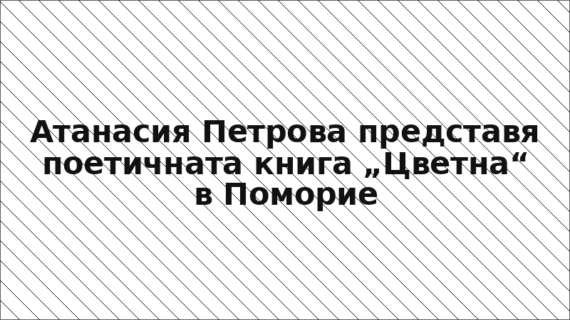 Атанасия Петрова представя поетичната книга „Цветна“ в Поморие