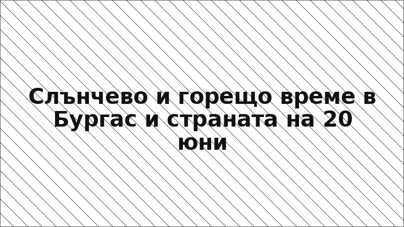 Слънчево и горещо време в Бургас и страната на 20 юни