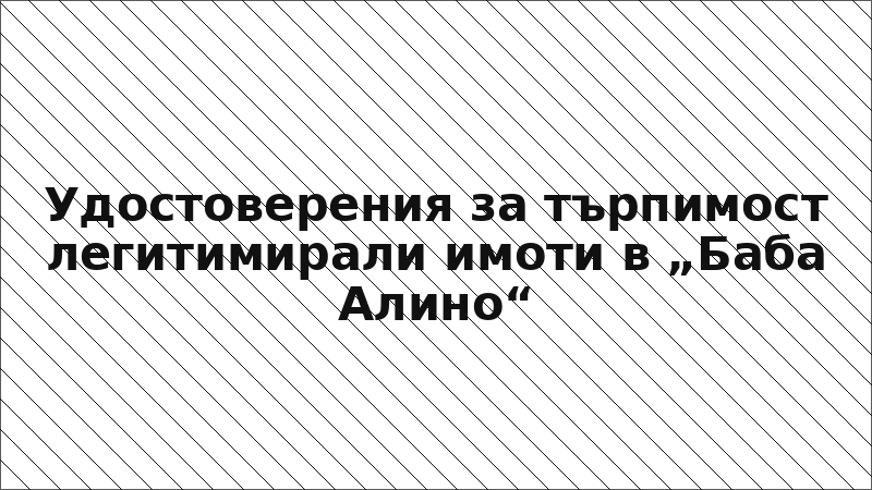 Удостоверения за търпимост легитимирали имоти в „Баба Алино“