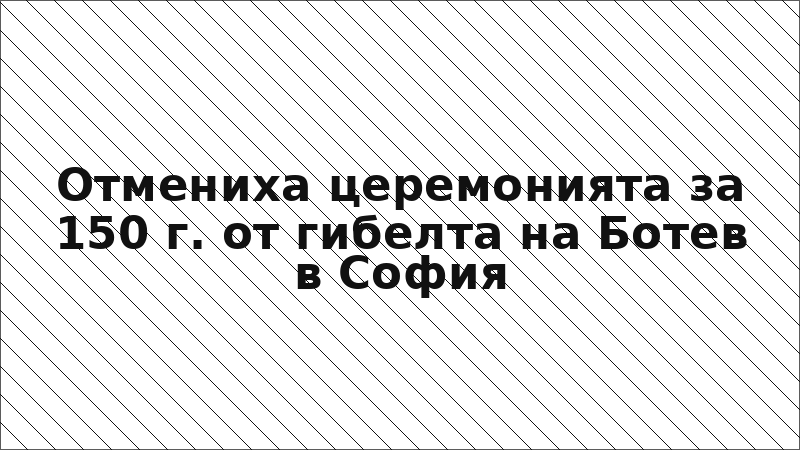 Отмениха церемонията за 150 г. от гибелта на Ботев в София