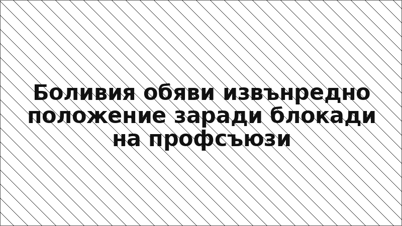 Боливия обяви извънредно положение заради блокади на профсъюзи