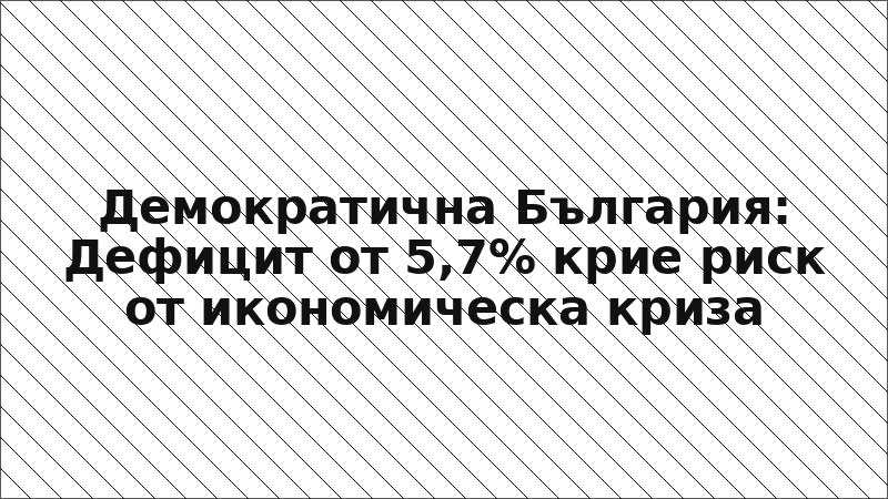 Демократична България: Дефицит от 5,7% крие риск от икономическа криза