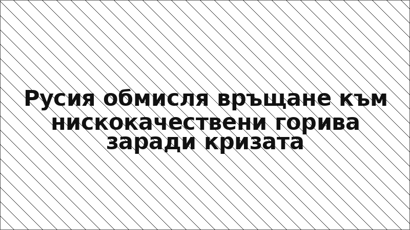 Русия обмисля връщане към нискокачествени горива заради кризата