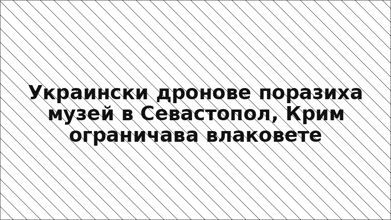 Украински дронове поразиха музей в Севастопол, Крим ограничава влаковете