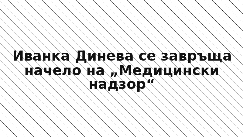 Иванка Динева се завръща начело на „Медицински надзор“