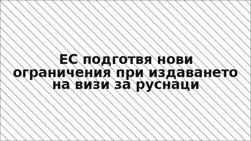 ЕС подготвя нови ограничения при издаването на визи за руснаци