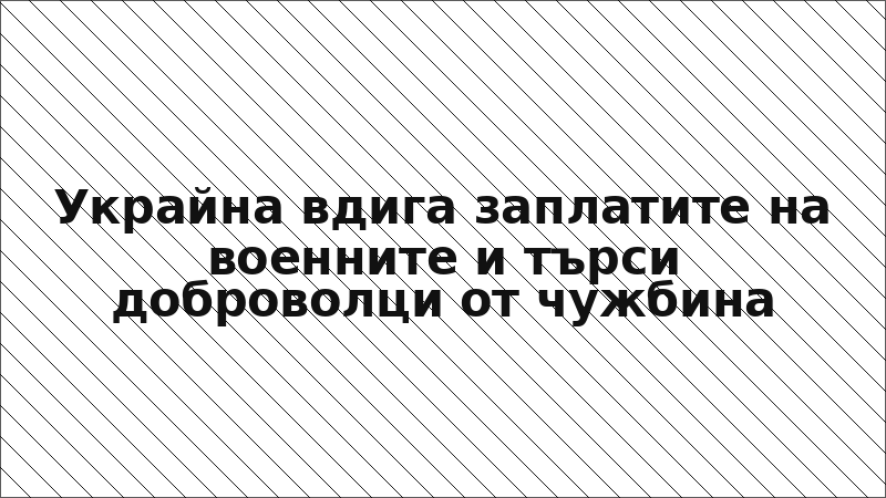 Украйна вдига заплатите на военните и търси доброволци от чужбина