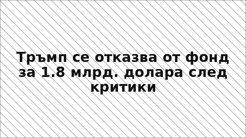 Тръмп се отказва от фонд за 1.8 млрд. долара след критики