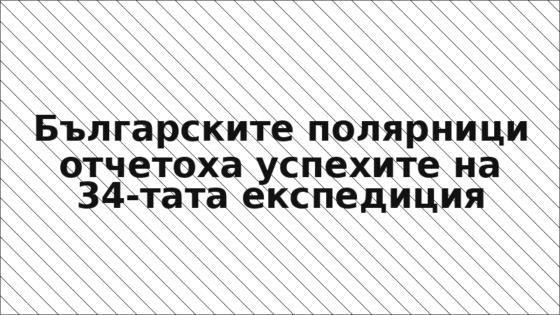Българските полярници отчетоха успехите на 34-тата експедиция
