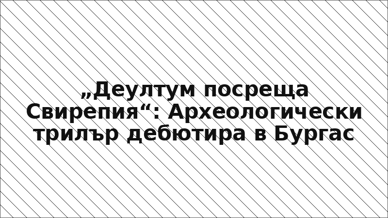 „Деултум посреща Свирепия“: Археологически трилър дебютира в Бургас