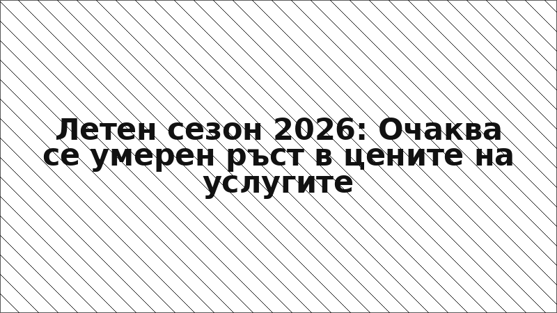 Летен сезон 2026: Очаква се умерен ръст в цените на услугите