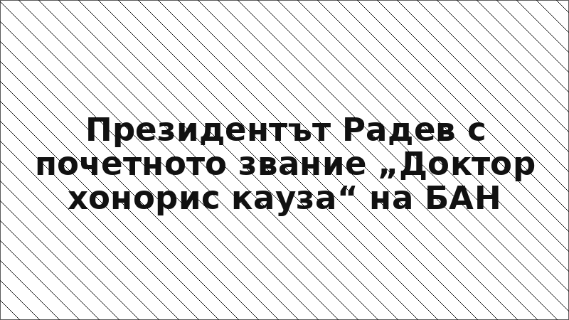 Президентът Радев с почетното звание „Доктор хонорис кауза“ на БАН