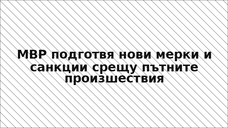 МВР подготвя нови мерки и санкции срещу пътните произшествия