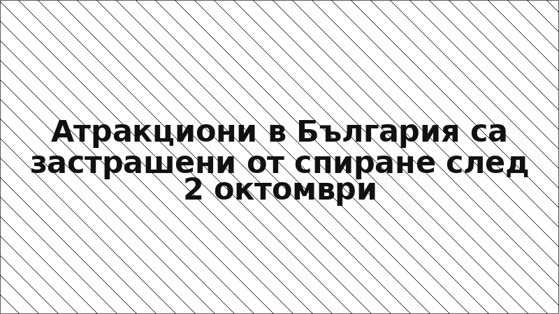 Атракциони в България са застрашени от спиране след 2 октомври