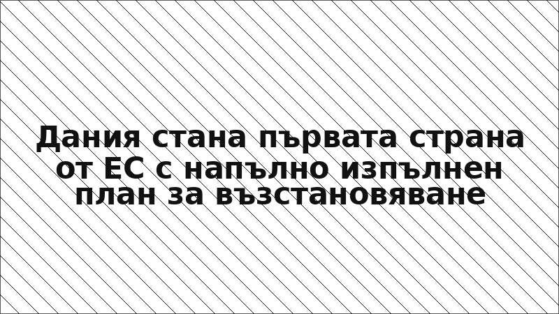 Дания стана първата страна от ЕС с напълно изпълнен план за възстановяване