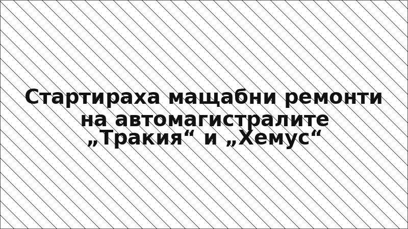 Стартираха мащабни ремонти на автомагистралите „Тракия“ и „Хемус“