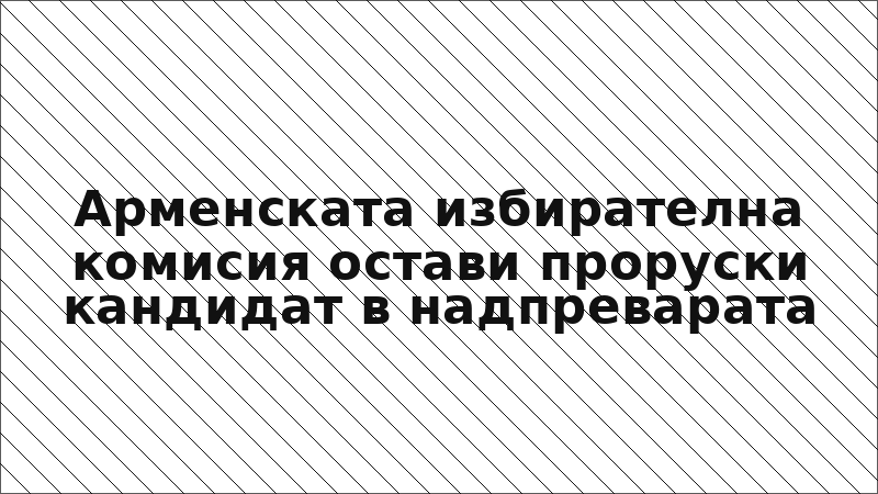 Арменската избирателна комисия остави проруски кандидат в надпреварата
