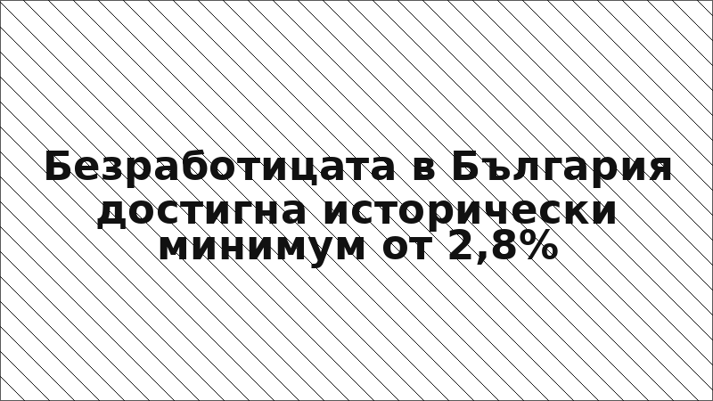 Безработицата в България достигна исторически минимум от 2,8%