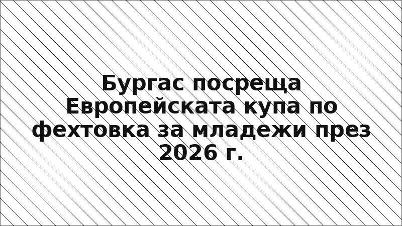 Бургас посреща Европейската купа по фехтовка за младежи през 2026 г.