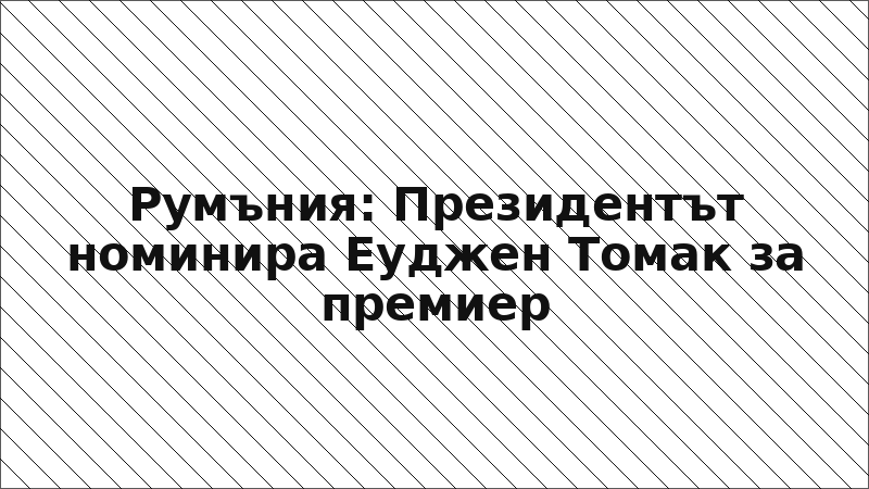 Румъния: Президентът номинира Еуджен Томак за премиер