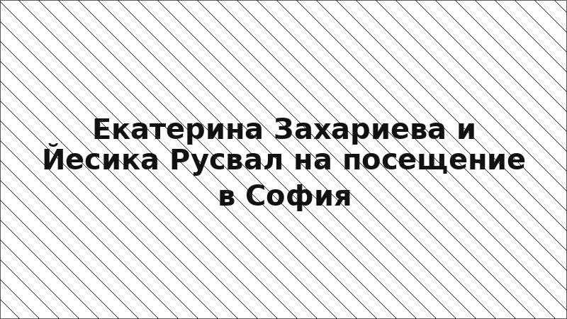 Екатерина Захариева и Йесика Русвал на посещение в София