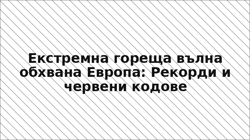 Екстремна гореща вълна обхвана Европа: Рекорди и червени кодове
