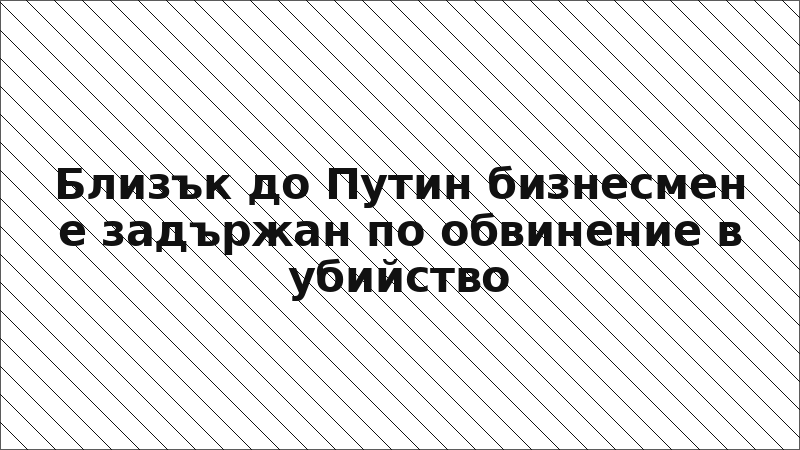 Близък до Путин бизнесмен е задържан по обвинение в убийство