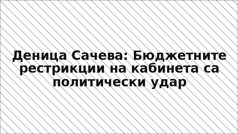 Деница Сачева: Бюджетните рестрикции на кабинета са политически удар