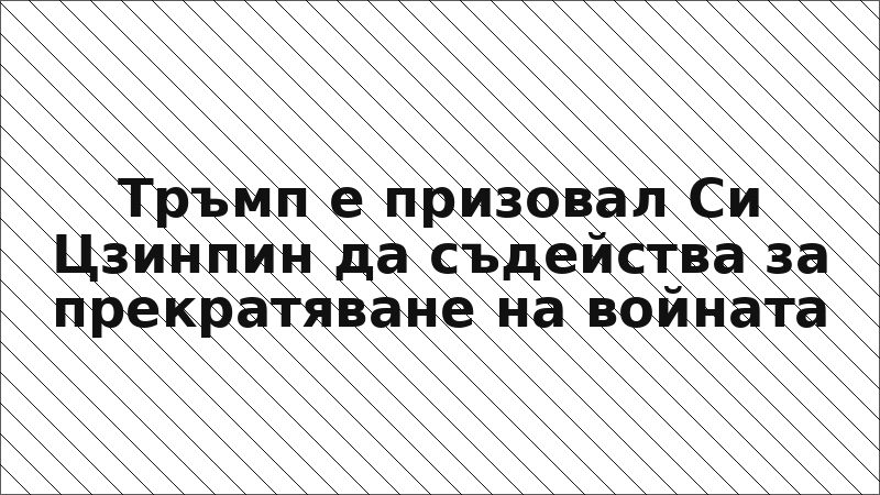 Тръмп е призовал Си Цзинпин да съдейства за прекратяване на войната