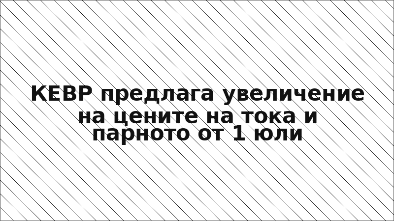 КЕВР предлага увеличение на цените на тока и парното от 1 юли