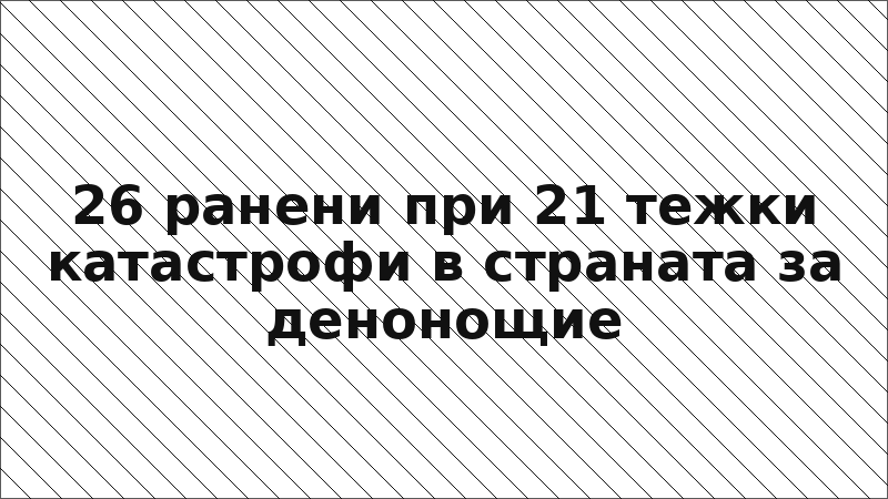26 ранени при 21 тежки катастрофи в страната за денонощие