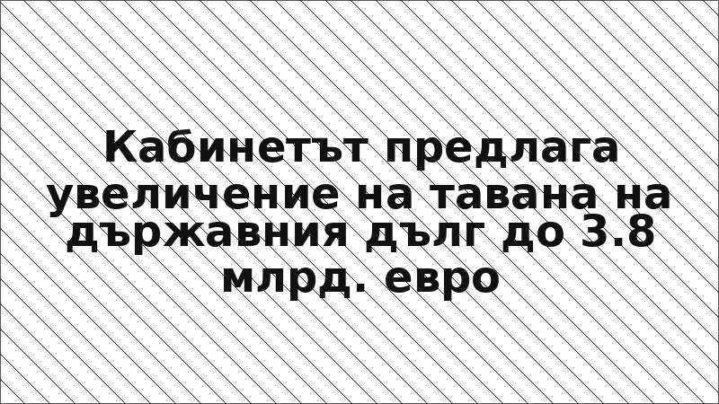 Кабинетът предлага увеличение на тавана на държавния дълг до 3.8 млрд. евро