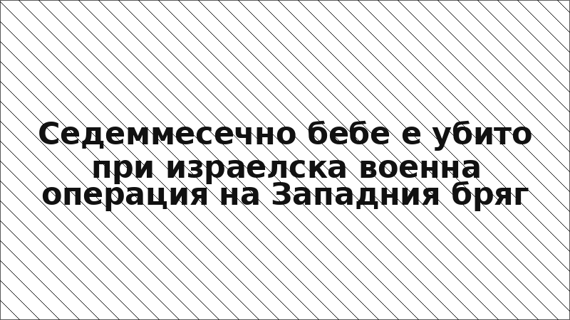 Седеммесечно бебе е убито при израелска военна операция на Западния бряг