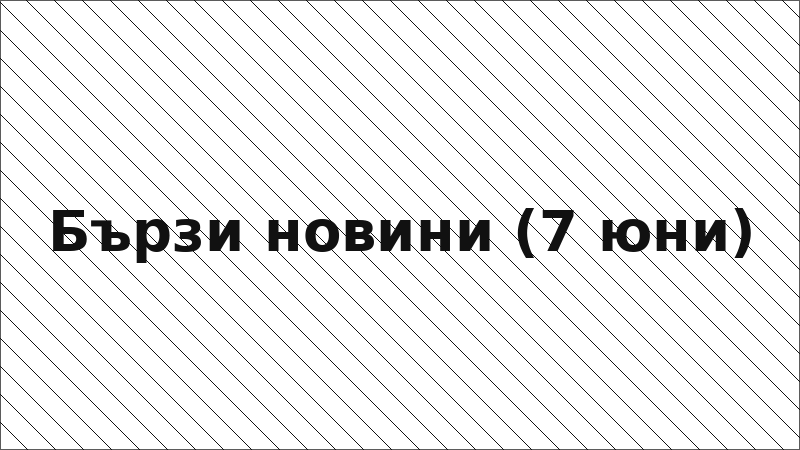 Бързи новини (7 юни)