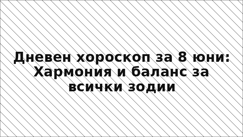 Дневен хороскоп за 8 юни: Хармония и баланс за всички зодии