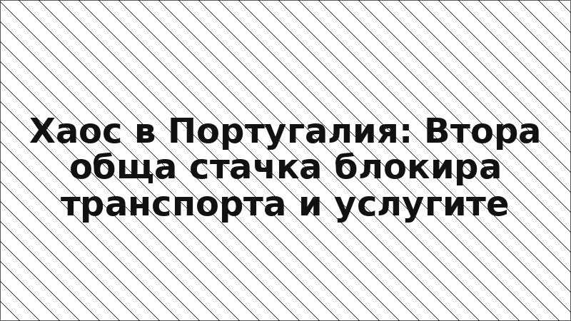 Хаос в Португалия: Втора обща стачка блокира транспорта и услугите