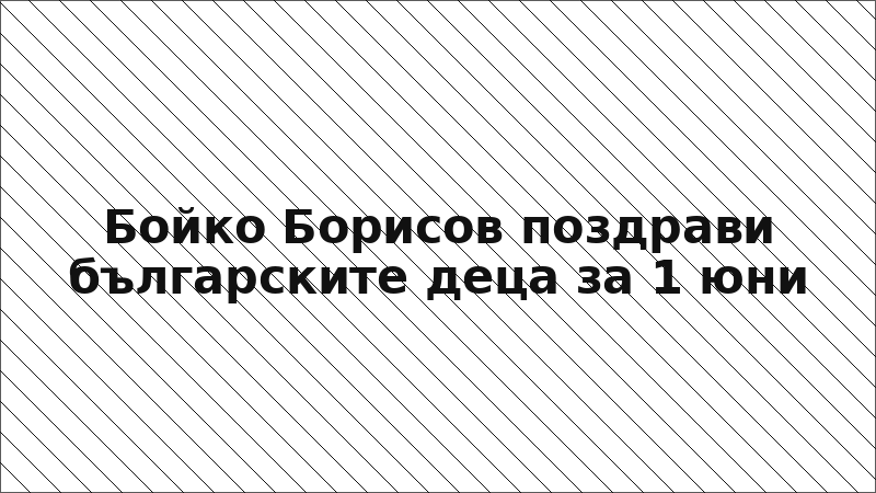 Бойко Борисов поздрави българските деца за 1 юни