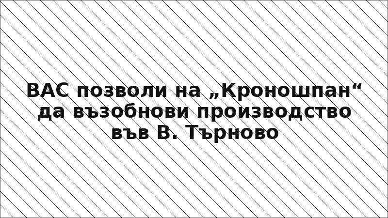 ВАС позволи на „Кроношпан“ да възобнови производство във В. Търново