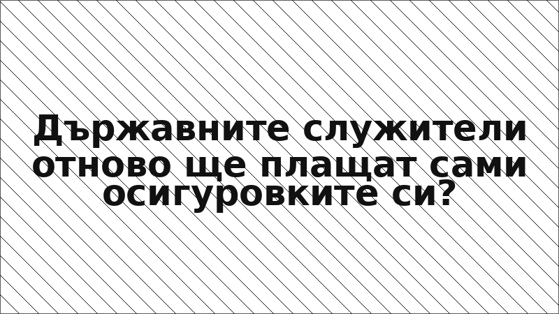 Държавните служители отново ще плащат сами осигуровките си?